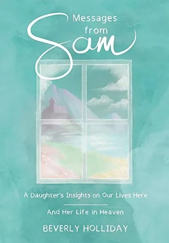 Messages from Sam: A Daughter's Insights on Our Lives Here - And Her Life in Heaven