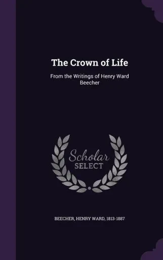 The Crown of Life: From the Writings of Henry Ward Beecher