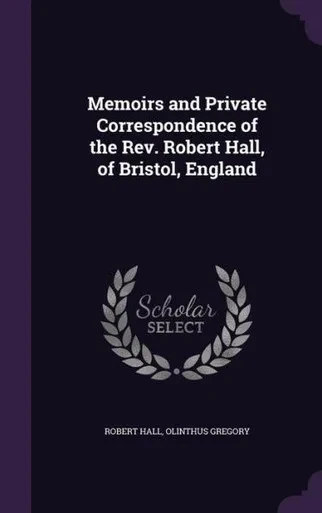 Memoirs and Private Correspondence of the Rev. Robert Hall, of Bristol, England
