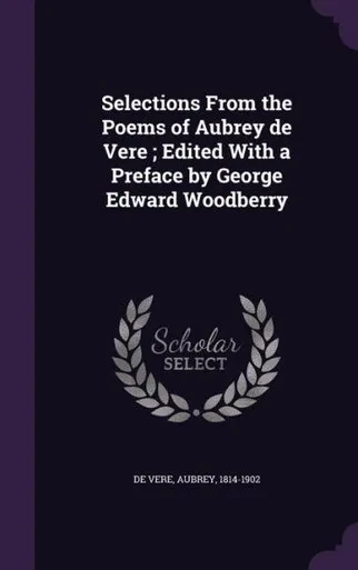 Selections From the Poems of Aubrey de Vere ; Edited With a Preface by George Edward Woodberry