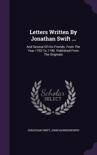 Letters Written By Jonathan Swift ...: And Several Of His Friends. From The Year 1703 To 1740. Published From The Originals