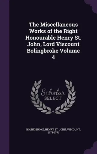 The Miscellaneous Works of the Right Honourable Henry St. John, Lord Viscount Bolingbroke Volume 4