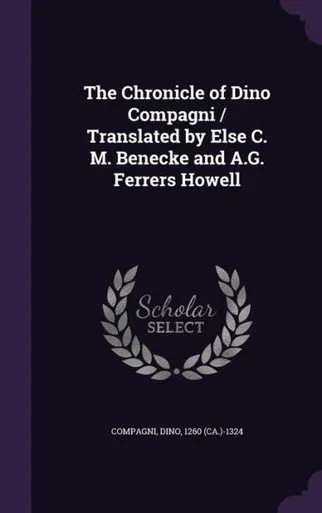 The Chronicle of Dino Compagni / Translated by Else C. M. Benecke and A.G. Ferrers Howell