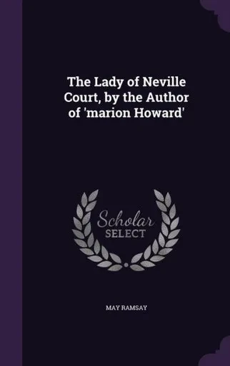 The Lady of Neville Court, by the Author of 'marion Howard'