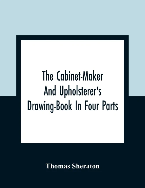 The Cabinet-Maker And Upholsterer'S Drawing-Book In Four Parts