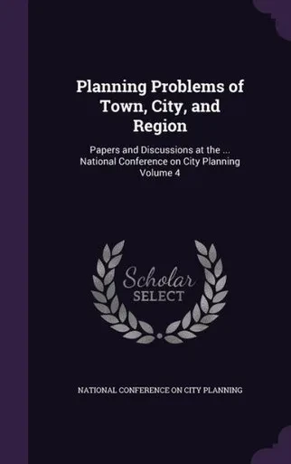 Planning Problems of Town, City, and Region: Papers and Discussions at the ... National Conference on City Planning Volume 4