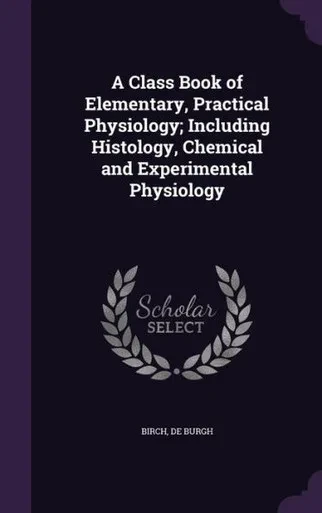 A Class Book of Elementary, Practical Physiology; Including Histology, Chemical and Experimental Physiology