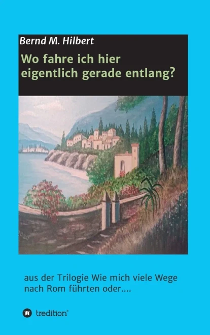 Wo fahre ich hier eigentlich gerade entlang?: aus der Trilogie "Wie mich viele Wege nach Rom führten oder...." (German Edition) - Hardcover