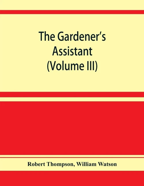 The Gardener's Assistant; a Practical and Scientific Exposition of the art of Gardening in all its Branches