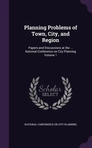 Planning Problems of Town, City, and Region: Papers and Discussions at the ... National Conference on City Planning Volume 1