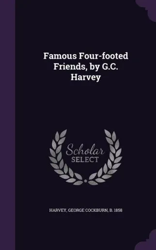 Famous Four-footed Friends, by G.C. Harvey