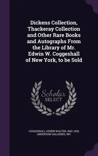 Dickens Collection, Thackeray Collection and Other Rare Books and Autographs From the Library of Mr. Edwin W. Coggeshall of New York, to be Sold