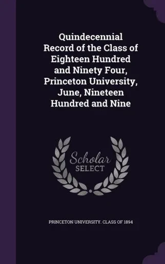 Quindecennial Record of the Class of Eighteen Hundred and Ninety Four, Princeton University, June, Nineteen Hundred and Nine
