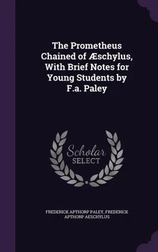 The Prometheus Chained of AEschylus, With Brief Notes for Young Students by F.a. Paley