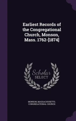 Earliest Records of the Congregational Church, Monson, Mass. 1762-[1874]