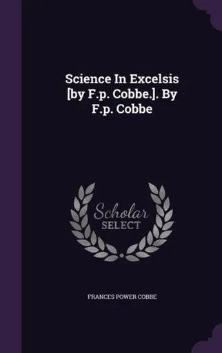 Science In Excelsis [by F.p. Cobbe.]. By F.p. Cobbe