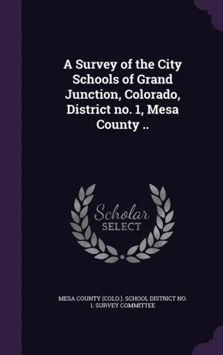 A Survey of the City Schools of Grand Junction, Colorado, District no. 1, Mesa County ..