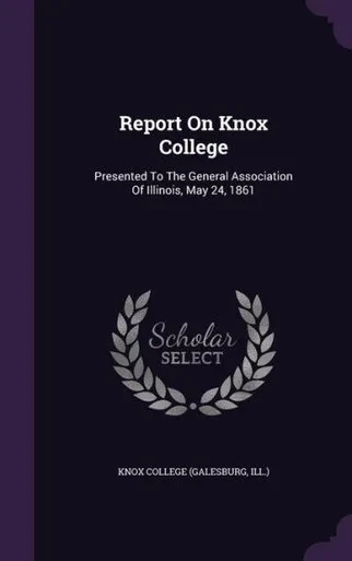 Report On Knox College: Presented To The General Association Of Illinois, May 24, 1861