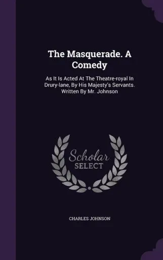 The Masquerade. A Comedy: As It Is Acted At The Theatre-royal In Drury-lane, By His Majesty's Servants. Written By Mr. Johnson