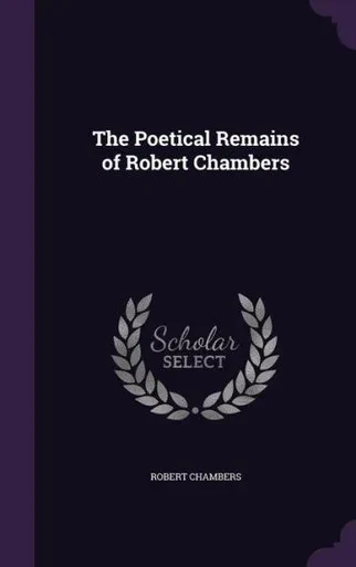 The Poetical Remains of Robert Chambers