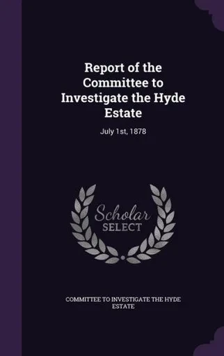 Report of the Committee to Investigate the Hyde Estate: July 1st, 1878