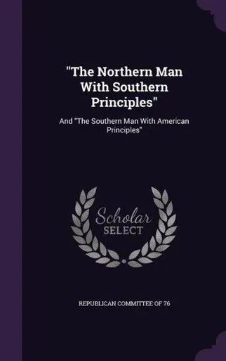 The Northern Man With Southern Principles: And "The Southern Man With American Principles"