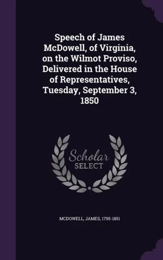 Speech of James McDowell, of Virginia, on the Wilmot Proviso, Delivered in the House of Representatives, Tuesday, September 3, 1850