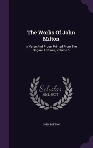 The Works Of John Milton: In Verse And Prose, Printed From The Original Editions, Volume 5