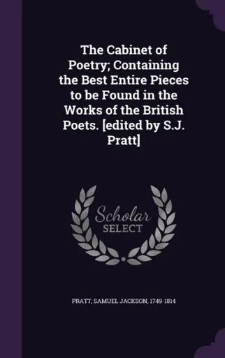 The Cabinet of Poetry; Containing the Best Entire Pieces to be Found in the Works of the British Poets. [edited by S.J. Pratt]