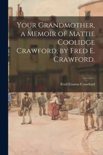 Your Grandmother, a Memoir of Mattie Coolidge Crawford, by Fred E. Crawford.