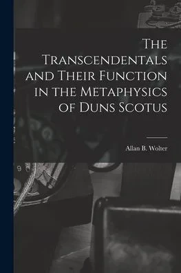 The Transcendentals and Their Function in the Metaphysics of Duns Scotus
