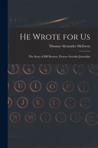 He Wrote for Us; the Story of Bill Bennett, Pioneer Socialist Journalist