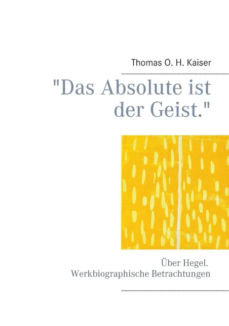 "Das Absolute ist der Geist.": Über Hegel. Werkbiographische Betrachtungen (German Edition)
