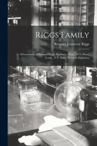 Riggs Family: Descendants of Edward Riggs, Roxbury, Mass. 1633; Place: Conn., N.Y. State, Western Migration