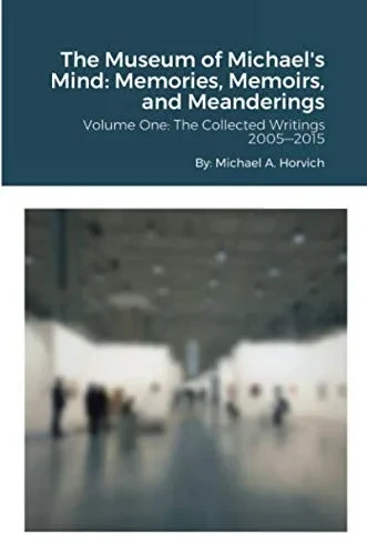 The Museum of Michael's Mind - Volume One: Memories, Memoirs, and Meanderings: The Collected Writings 2005―2015