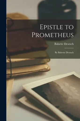 Epistle to Prometheus: by Babette Deutsch