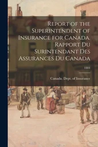 Report of the Superintendent of Insurance for Canada. Rapport Du Surintendant Des Assurances Du Canada; 1884