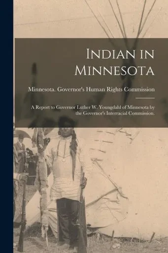 Indian in Minnesota; a Report to Governor Luther W. Youngdahl of Minnesota by the Governor's Interracial Commission.