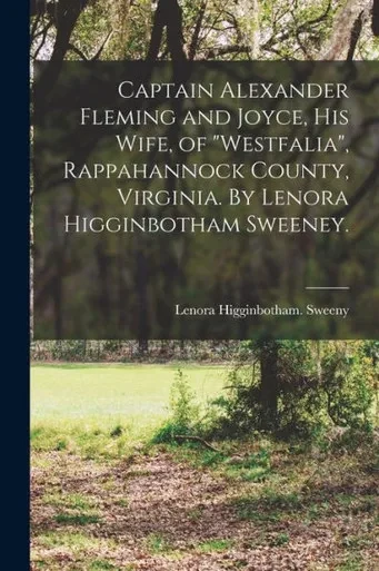 Captain Alexander Fleming and Joyce, His Wife, of Westfalia, Rappahannock County, Virginia. By Lenora Higginbotham Sweeney.
