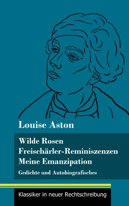 Wilde Rosen / Freischärler-Reminiszenzen / Meine Emanzipation: Gedichte und Autobiografisches (Band 41, Klassiker in neuer Rechtschreibung) (German Edition) - Hardcover