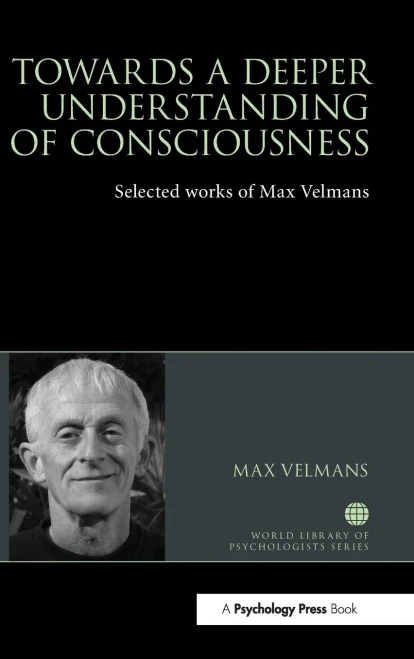 Towards a Deeper Understanding of Consciousness: Selected works of Max Velmans (World Library of Psychologists)