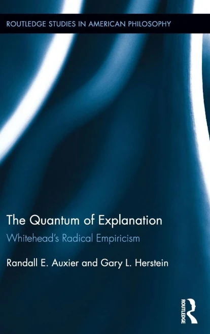 The Quantum of Explanation: WhiteheadÆs Radical Empiricism (Routledge Studies in American Philosophy)