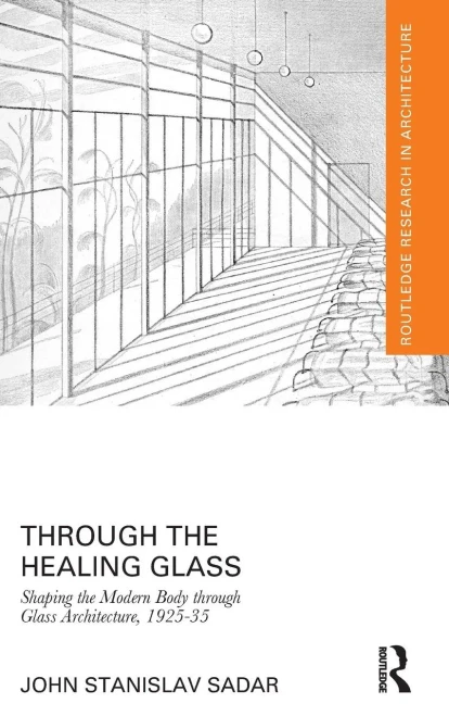 Through the Healing Glass: Shaping the Modern Body through Glass Architecture, 1925û35 (Routledge Research in Architecture)