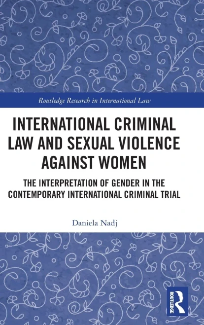 International Criminal Law and Sexual Violence against Women: The Interpretation of Gender in the Contemporary International Criminal Trial (Routledge Research in International Law)