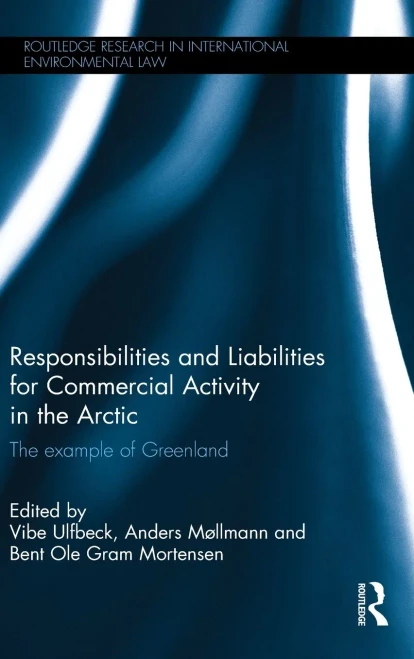Responsibilities and Liabilities for Commercial Activity in the Arctic: The Example of Greenland (Routledge Research in International Environmental Law)