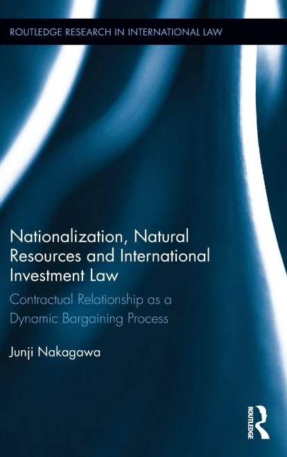 Nationalization, Natural Resources and International Investment Law: Contractual Relationship as a Dynamic Bargaining Process (Routledge Research in International Law)