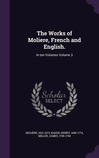 The Works of Moliere, French and English.: In ten Volumes Volume 3