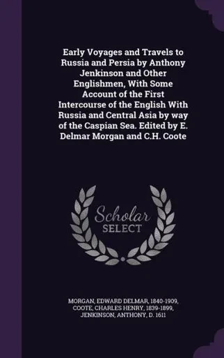 Early Voyages and Travels to Russia and Persia by Anthony Jenkinson and Other Englishmen, With Some Account of the First Intercourse of the English ... Edited by E. Delmar Morgan and C.H. Coote