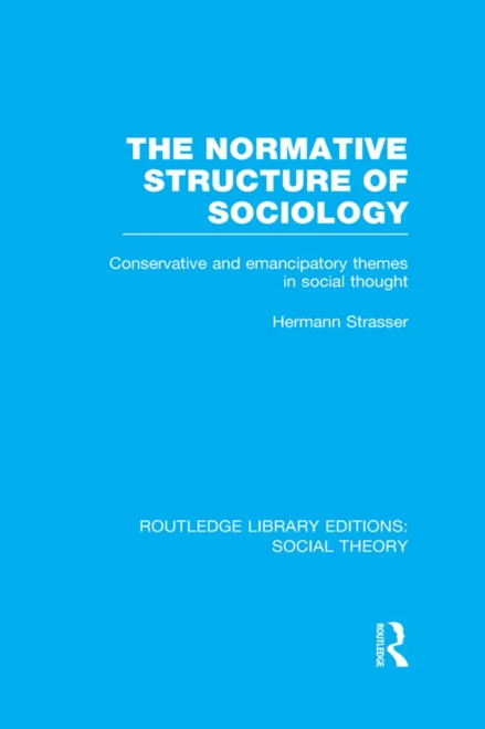 The Normative Structure of Sociology (RLE Social Theory): Conservative and Emancipatory Themes in Social Thought (Routledge Library Editions: Social Theory)