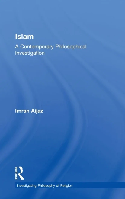 Islam: A Contemporary Philosophical Investigation (Investigating Philosophy of Religion)